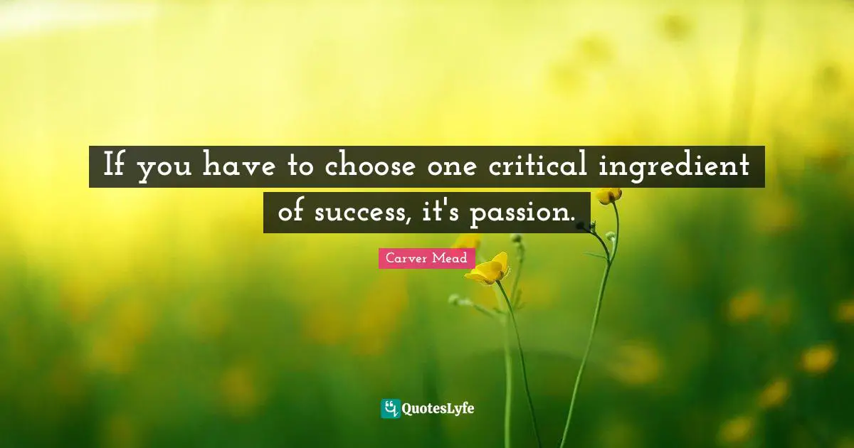 Carver Mead Quotes: "If you have to choose one critical ingredient of success, it's passion."