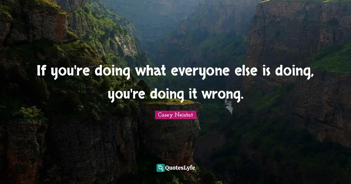 Ifs Quotes: "If you're doing what everyone else is doing, you're doing it wrong."