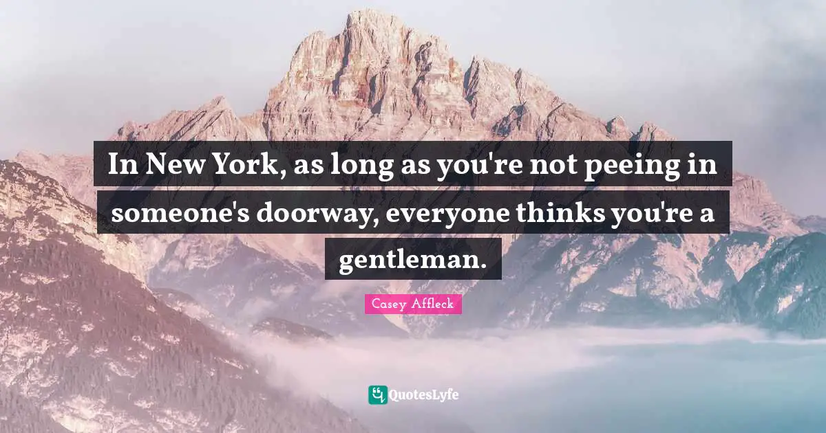 In New York, as long as you're not peeing in someone's doorway, everyone thinks you're a gentleman.