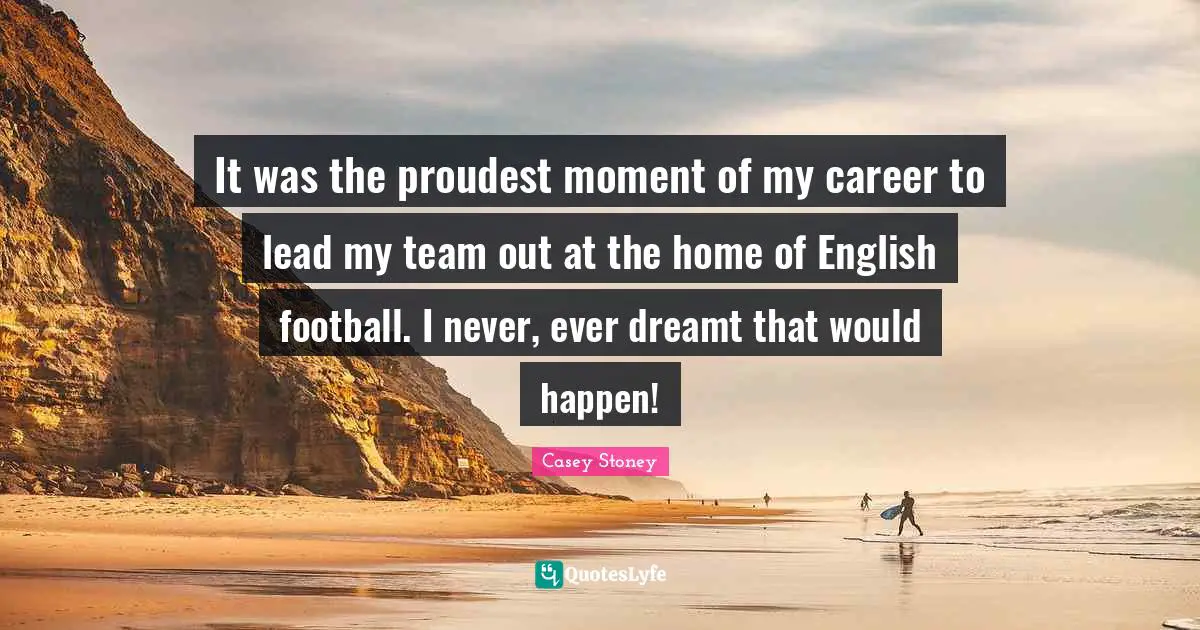 It was the proudest moment of my career to lead my team out at the home of English football. I never, ever dreamt that would happen!