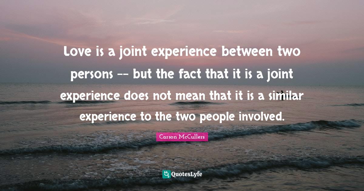 Love is a joint experience between two persons but the fact that it