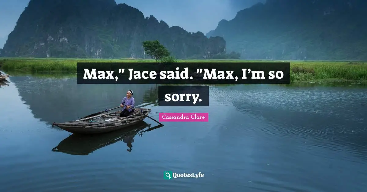 Max," Jace said. "Max, I’m so sorry.