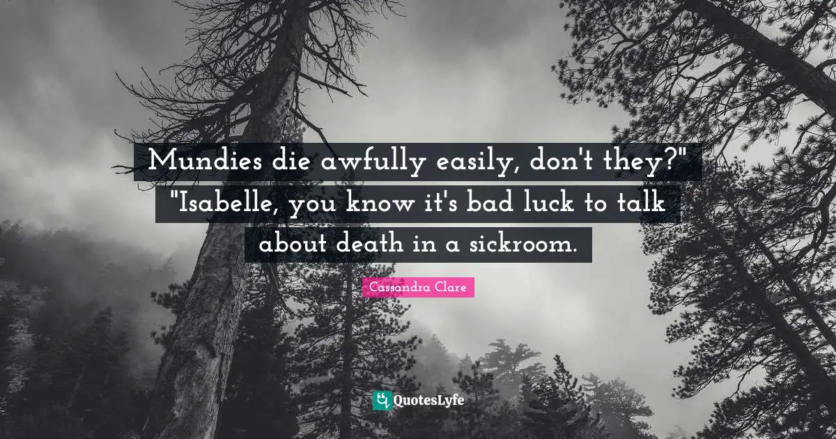 Mundies die awfully easily, don't they?" "Isabelle, you know it's bad luck to talk about death in a sickroom.