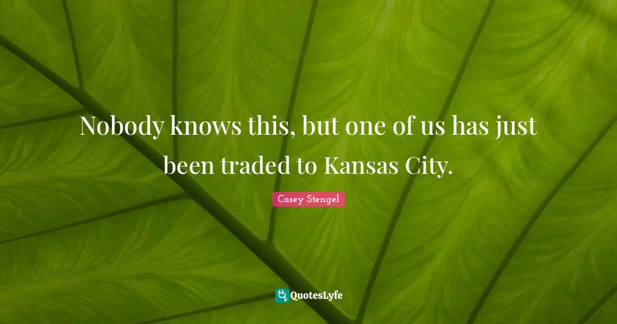 Nobody knows this, but one of us has just been traded to Kansas City.