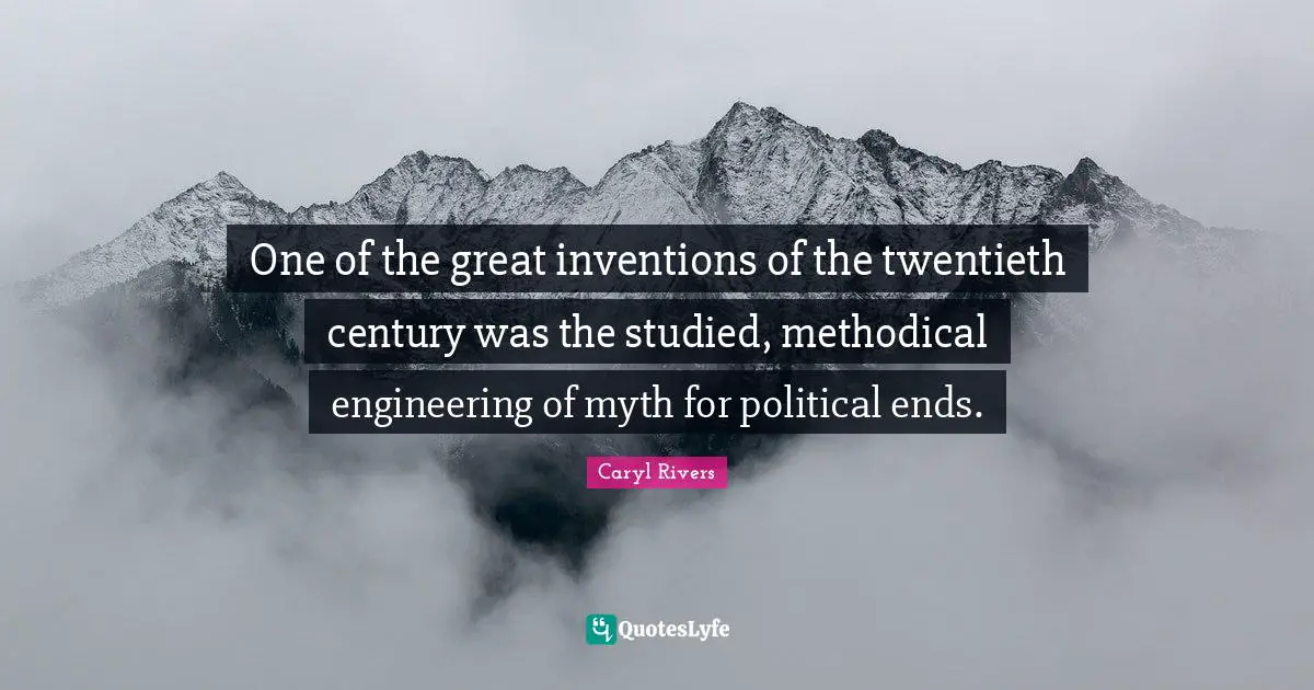Methodical Quotes: "One of the great inventions of the twentieth century was the studied, methodical engineering of myth for political ends."