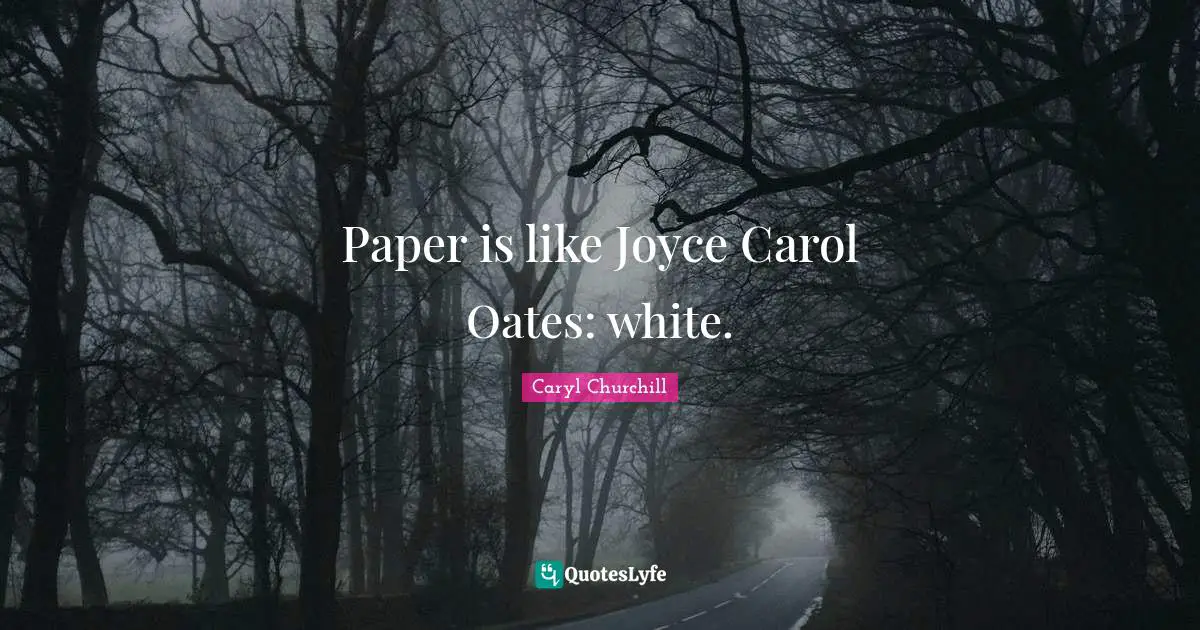 Paper is like Joyce Carol Oates: white.