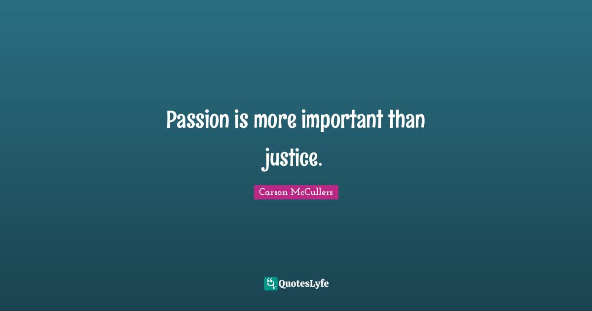 Passion is more important than justice.