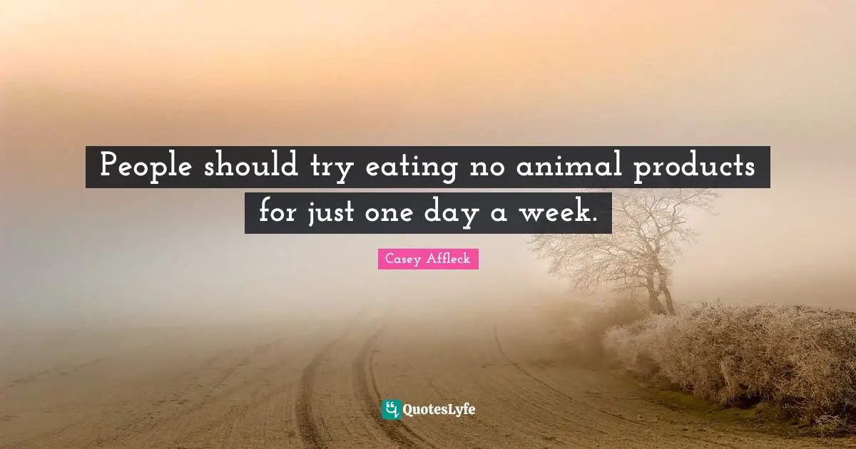 People should try eating no animal products for just one day a week.