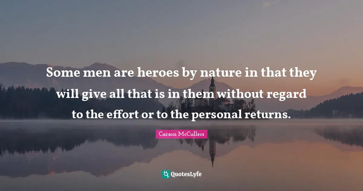 Some men are heroes by nature in that they will give all that is in them without regard to the effort or to the personal returns.