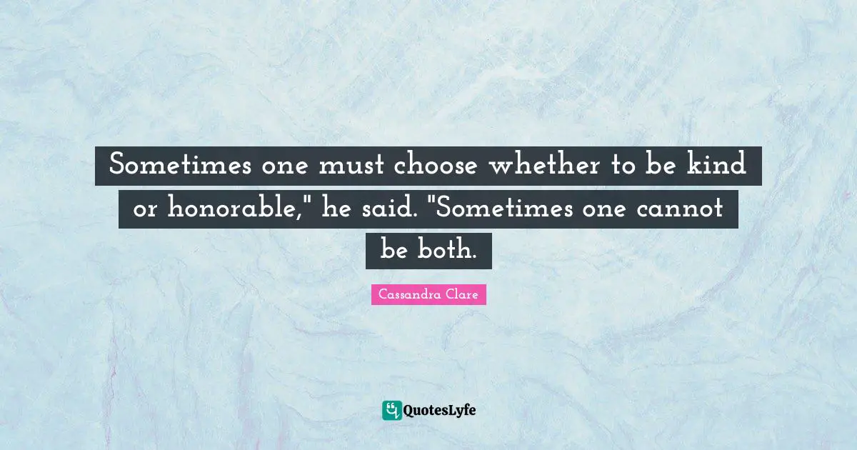 Sometimes one must choose whether to be kind or honorable," he said. "Sometimes one cannot be both.
