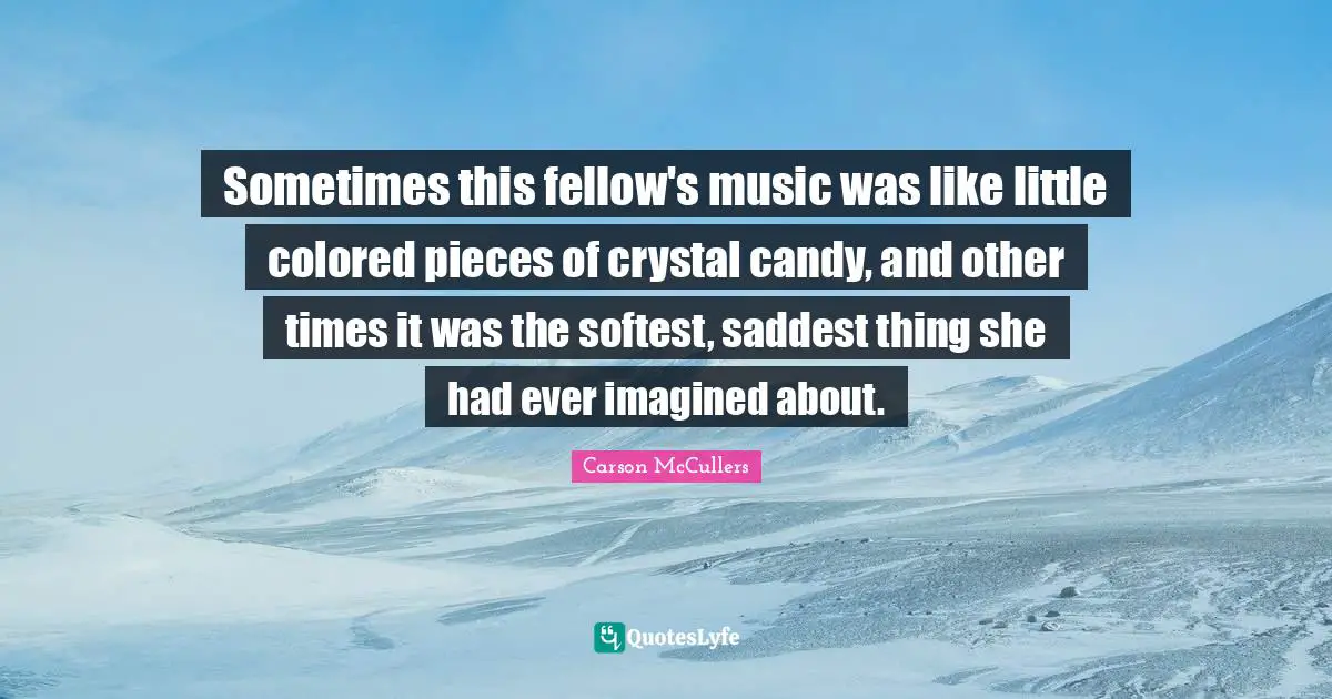 Sometimes this fellow's music was like little colored pieces of crystal candy, and other times it was the softest, saddest thing she had ever imagined about.