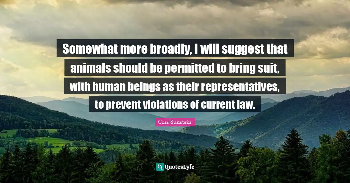 Somewhat more broadly, I will suggest that animals should be permitted to bring suit, with human beings as their representatives, to prevent violations of current law.