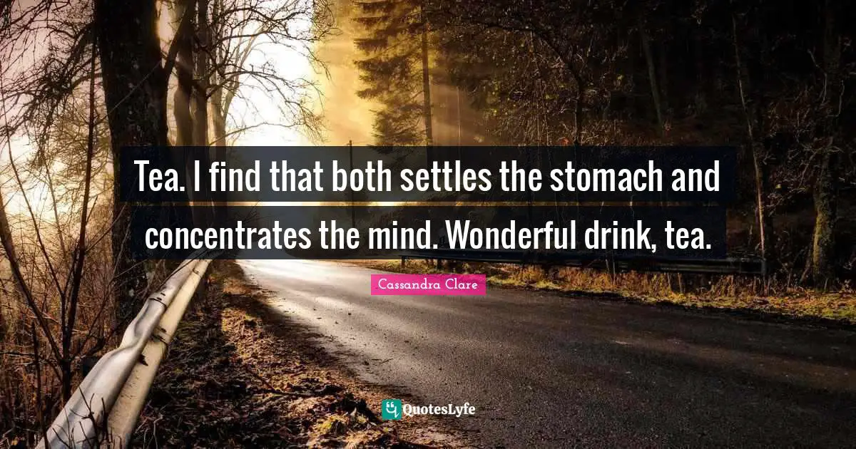 Tea. I find that both settles the stomach and concentrates the mind. Wonderful drink, tea.