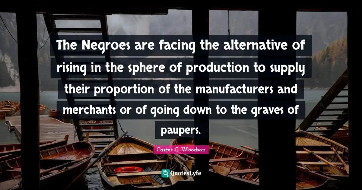 The Negroes are facing the alternative of rising in the sphere of production to supply their proportion of the manufacturers and merchants or of going down to the graves of paupers.
