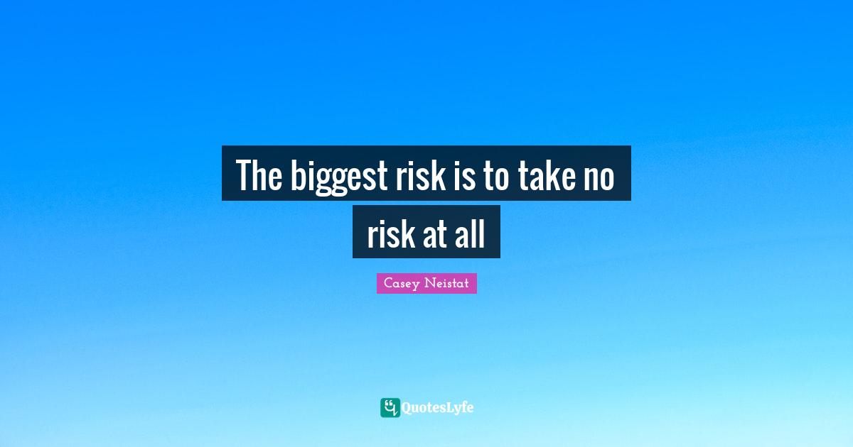 Risk Quotes: "The biggest risk is to take no risk at all"