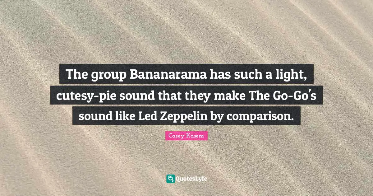 The group Bananarama has such a light, cutesy-pie sound that they make The Go-Go's sound like Led Zeppelin by comparison.