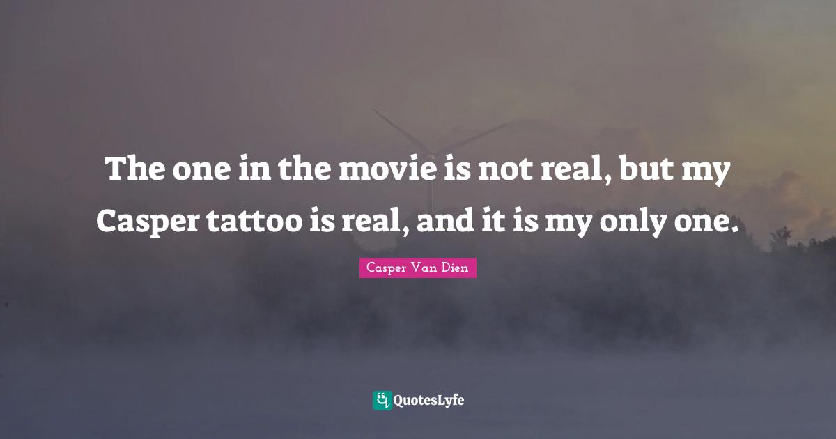 The one in the movie is not real, but my Casper tattoo is real, and it is my only one.