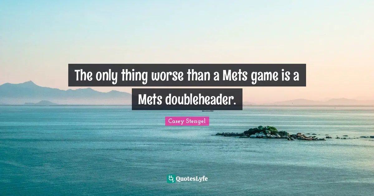 Mets Quotes: "The only thing worse than a Mets game is a Mets doubleheader."