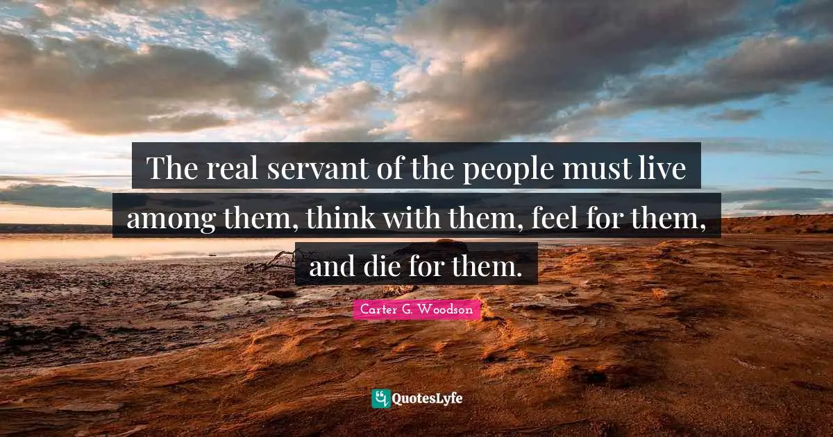 The real servant of the people must live among them, think with them, feel for them, and die for them.