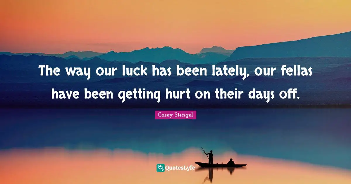 Days Off Quotes: "The way our luck has been lately, our fellas have been getting hurt on their days off."