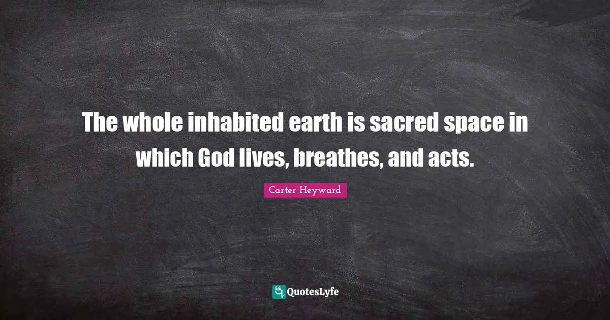 The whole inhabited earth is sacred space in which God lives, breathes, and acts.