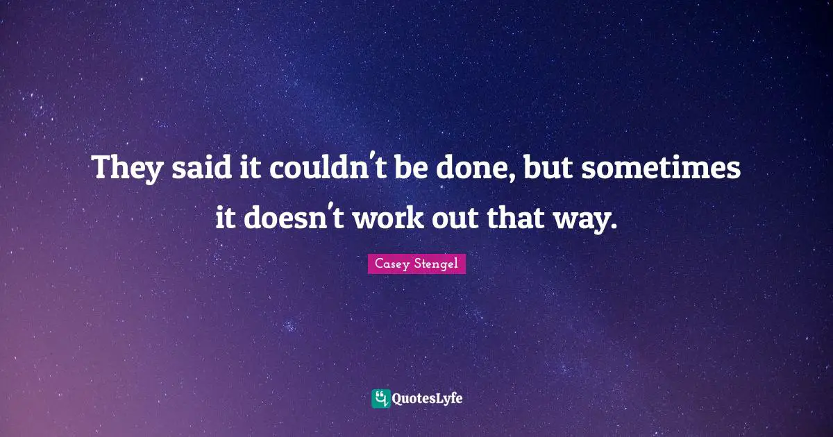 They said it couldn't be done, but sometimes it doesn't work out that way.