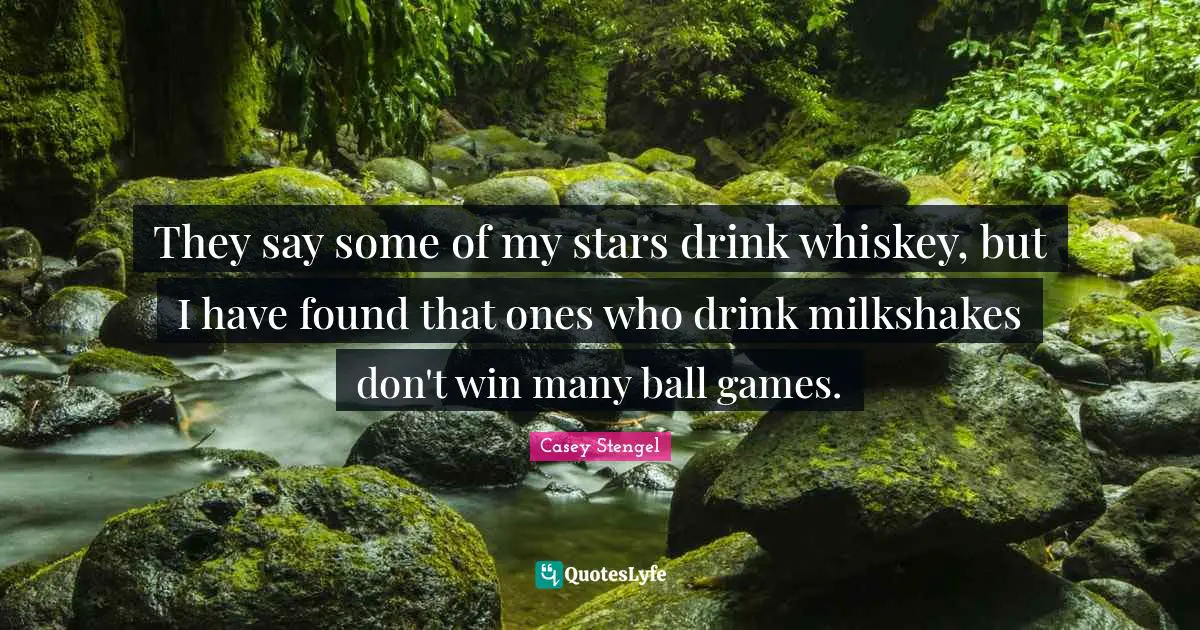 Stars Quotes: "They say some of my stars drink whiskey, but I have found that ones who drink milkshakes don't win many ball games."