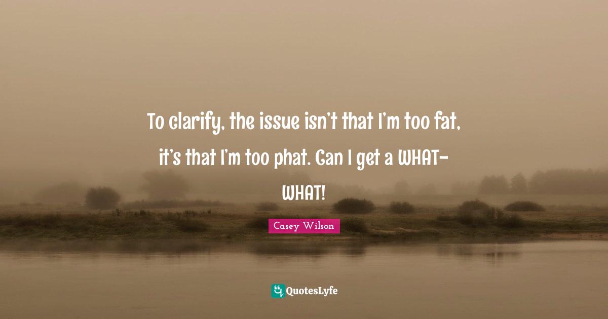 To clarify, the issue isn’t that I’m too fat, it’s that I’m too phat. Can I get a WHAT-WHAT!