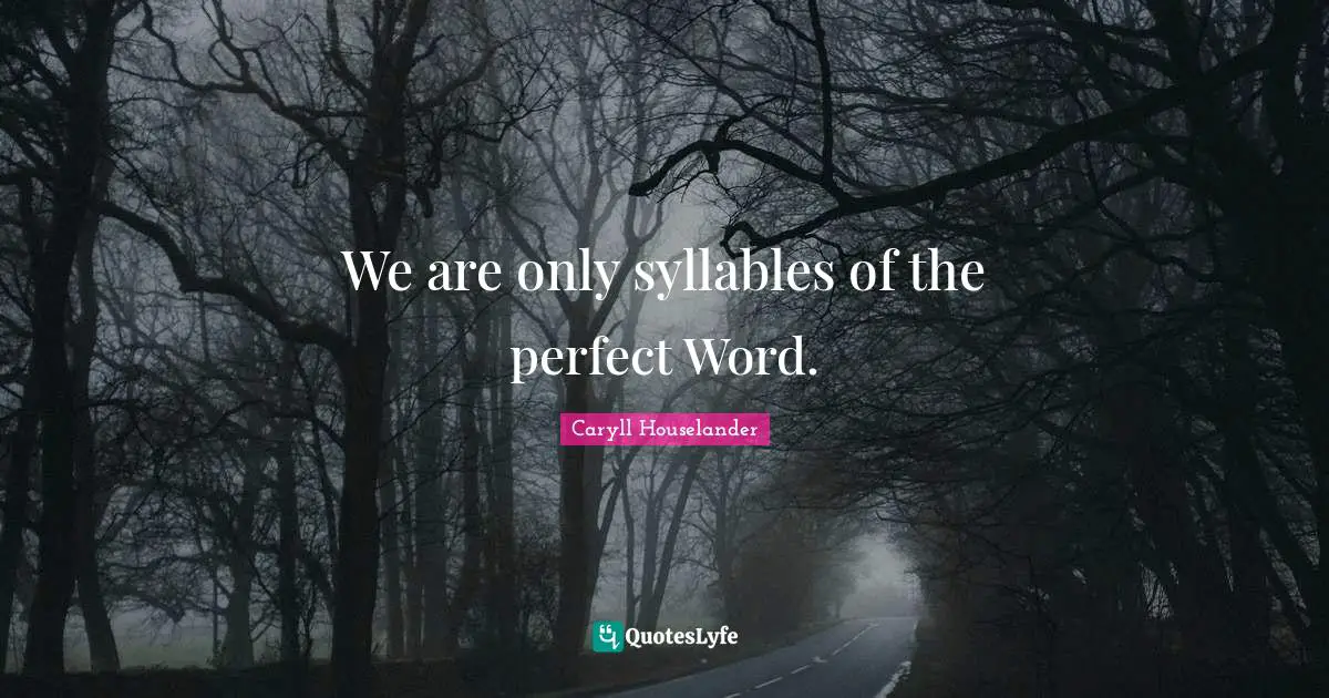 We are only syllables of the perfect Word.