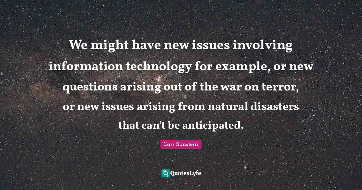 We might have new issues involving information technology for example, or new questions arising out of the war on terror, or new issues arising from natural disasters that can't be anticipated.