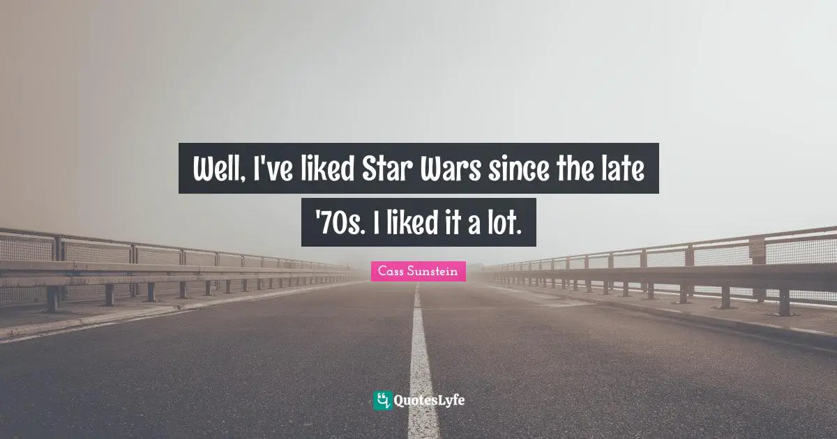 Well, I've liked Star Wars since the late '70s. I liked it a lot.