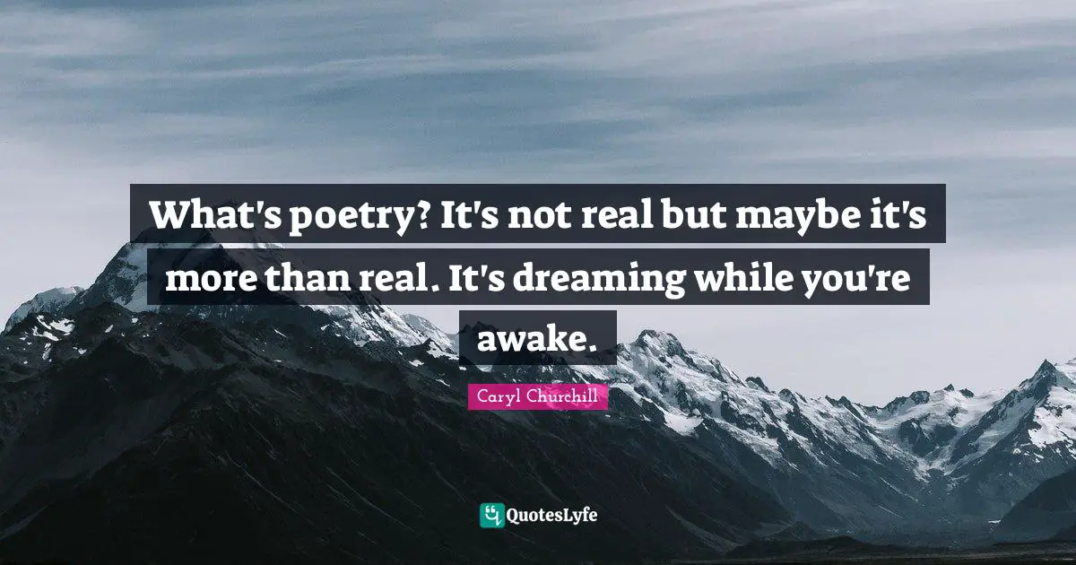 Awake Quotes: "What's poetry? It's not real but maybe it's more than real. It's dreaming while you're awake."
