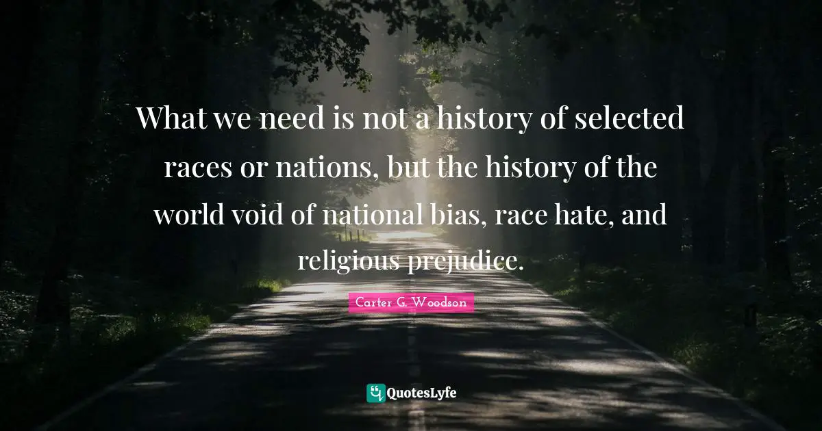 Void Quotes: "What we need is not a history of selected races or nations, but the history of the world void of national bias, race hate, and religious prejudice."