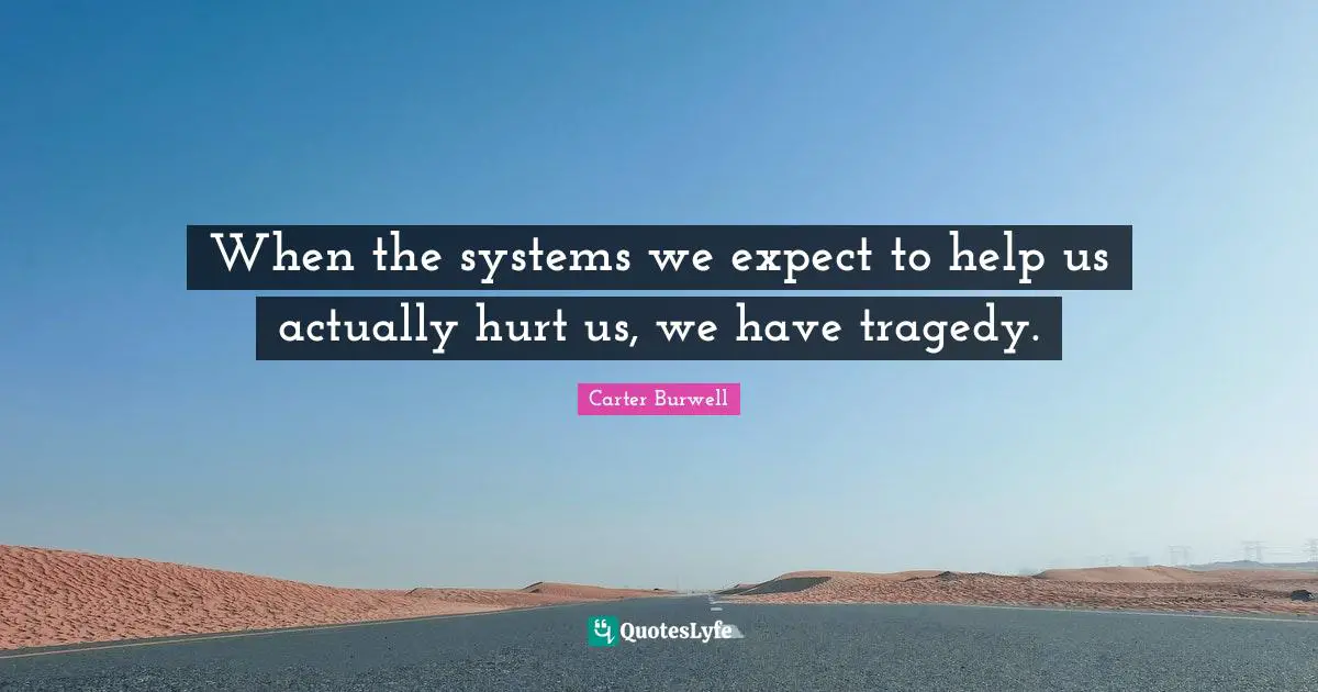 When the systems we expect to help us actually hurt us, we have tragedy.