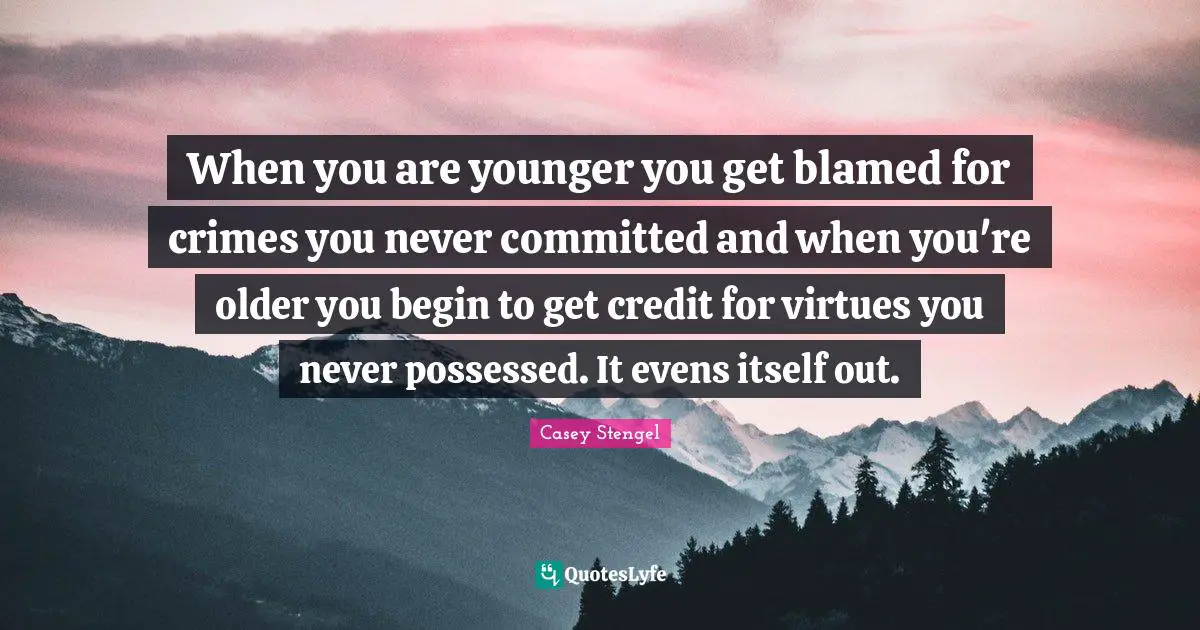 Credit Quotes: "When you are younger you get blamed for crimes you never committed and when you're older you begin to get credit for virtues you never possessed. It evens itself out."