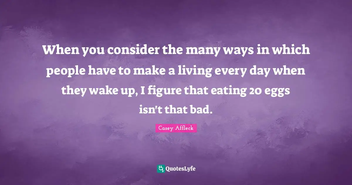When you consider the many ways in which people have to make a living every day when they wake up, I figure that eating 20 eggs isn't that bad.
