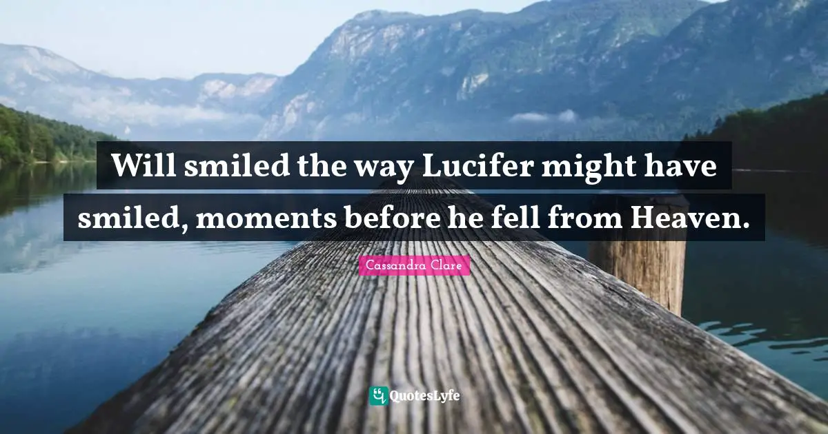 Will smiled the way Lucifer might have smiled, moments before he fell from Heaven.