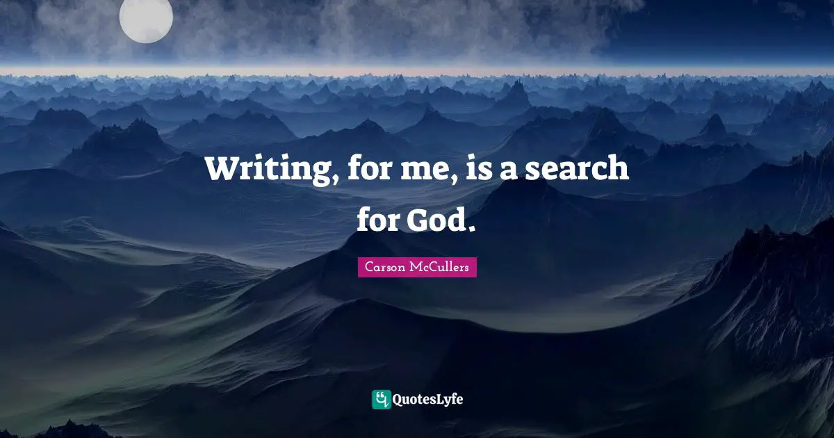 Writing, for me, is a search for God.