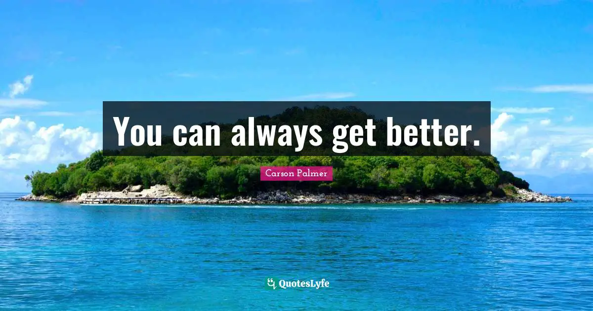 You can always get better.