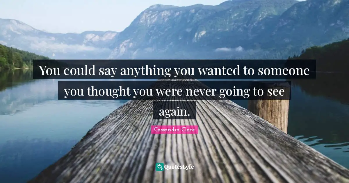 You could say anything you wanted to someone you thought you were never going to see again.