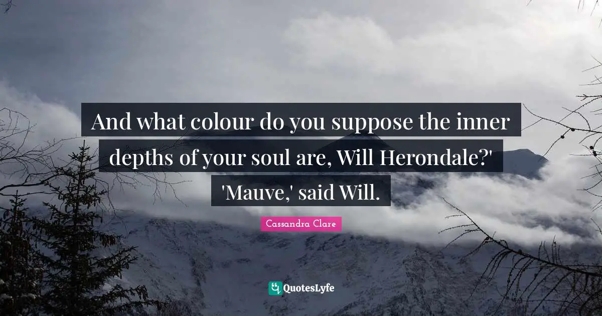 And what colour do you suppose the inner depths of your soul are, Will Herondale?' 'Mauve,' said Will.