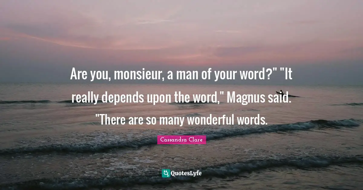 Are you, monsieur, a man of your word?" "It really depends upon the word," Magnus said. "There are so many wonderful words.