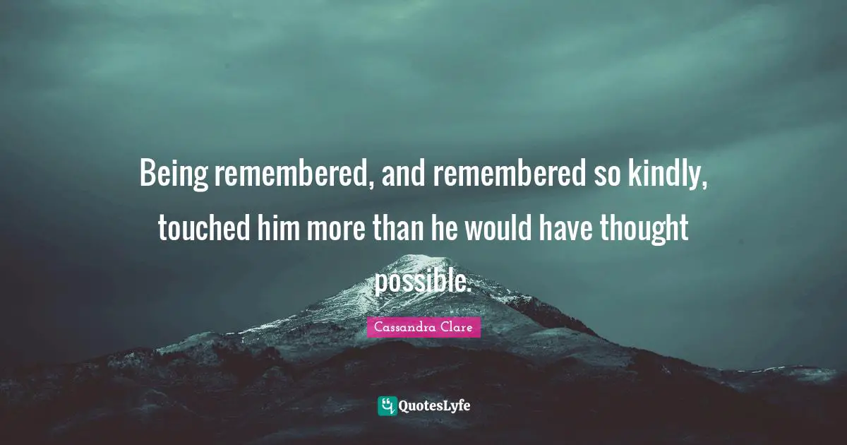 Being remembered, and remembered so kindly, touched him more than he would have thought possible.