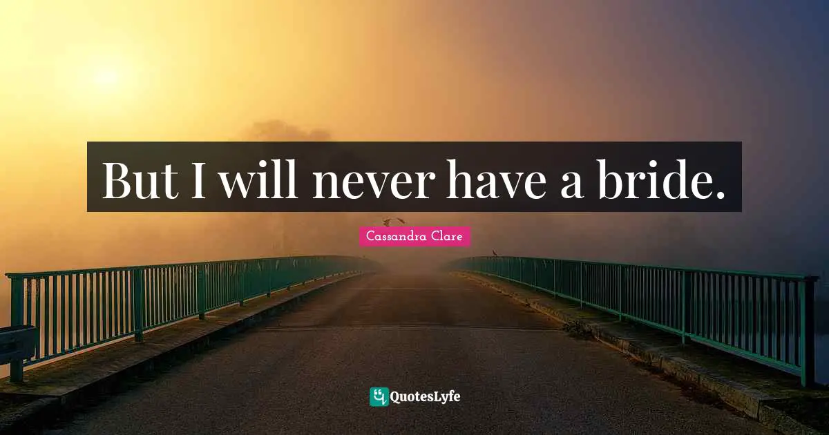 But I will never have a bride.