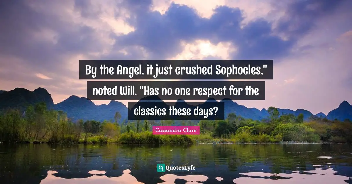 By the Angel, it just crushed Sophocles," noted Will. "Has no one respect for the classics these days?