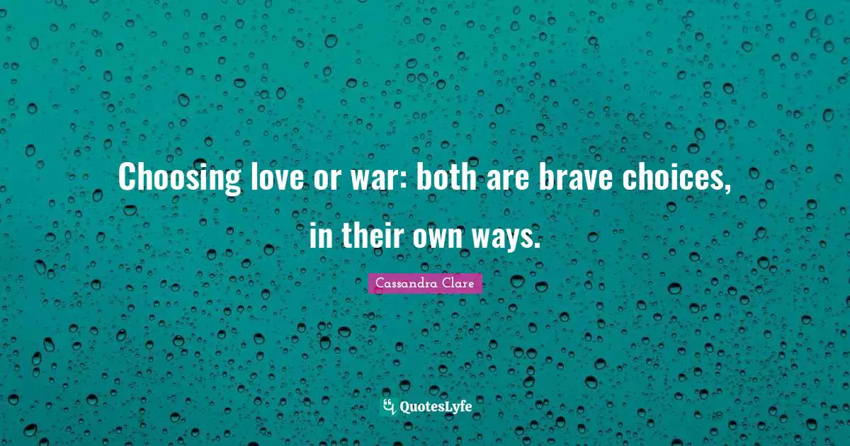 Choosing love or war: both are brave choices, in their own ways.
