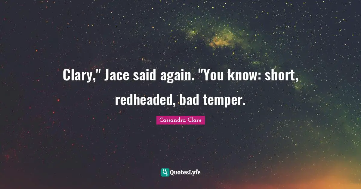 Clary," Jace said again. "You know: short, redheaded, bad temper.