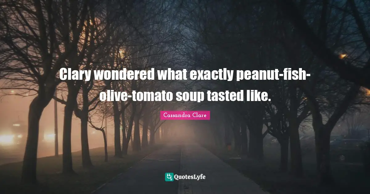 Olives Quotes: "Clary wondered what exactly peanut-fish-olive-tomato soup tasted like."