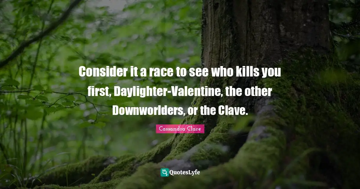 Consider it a race to see who kills you first, Daylighter-Valentine, the other Downworlders, or the Clave.