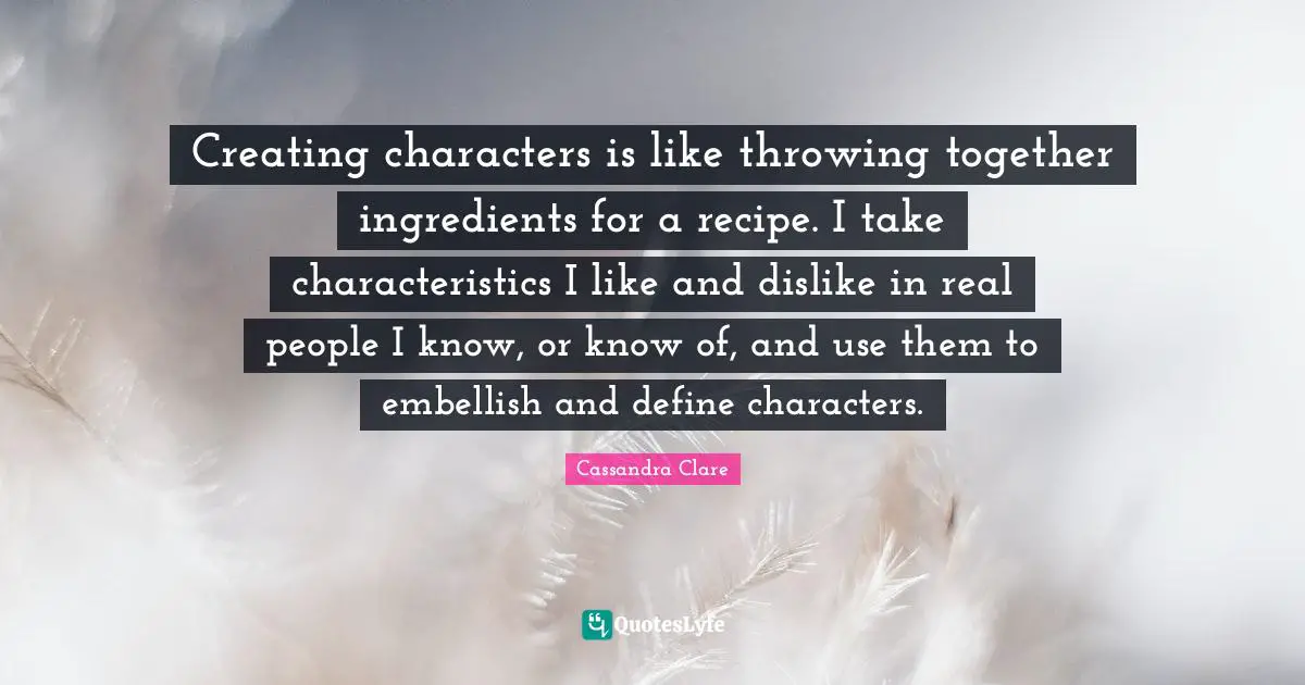 Characteristics Quotes: "Creating characters is like throwing together ingredients for a recipe. I take characteristics I like and dislike in real people I know, or know of, and use them to embellish and define characters."